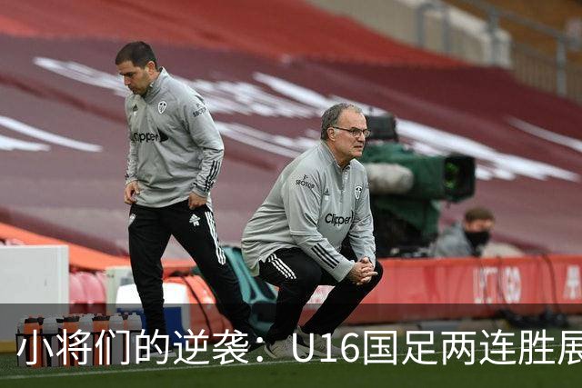 小将们的逆袭：U16国足两连胜展现足球新希望